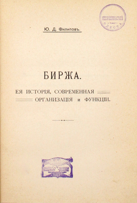 Филипов Ю.Д. Биржа. Ее история, современная организация и функции. СПб.: [Тип. В.Ф. Киршбаума], 1912.